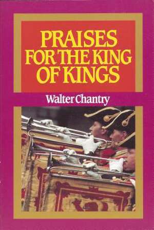 Praises for the King of Kings de Walter J. Chantry