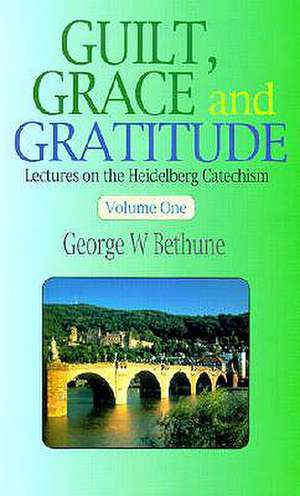 Guilt, Grace & Gratitude: Lectures on the Heidelberg Catechism de Jr. Van Nest, Abraham R.