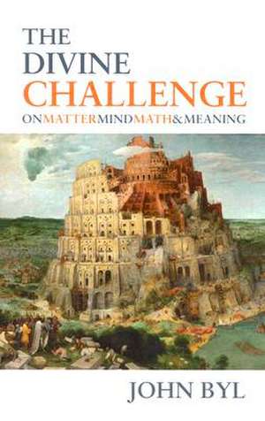 The Divine Challenge: On Matter, Mind, Math & Meaning de John Byl