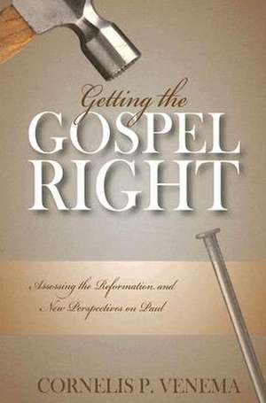 Getting the Gospel Right: Assessing the Reformation and New Perspectives on Paul de Cornelils P. Venema