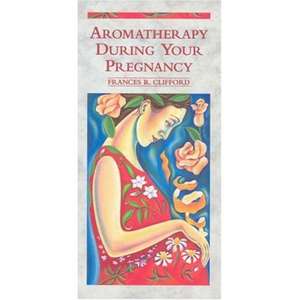 Aromatherapy During Your Pregnancy de Frances R. Clifford