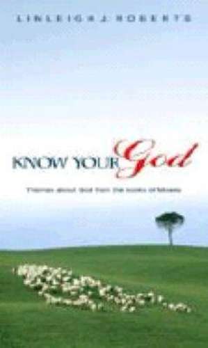 Know Your God: Themes Concerning God and His Redemptive Work from the Books of Moses de Linleigh J. Roberts