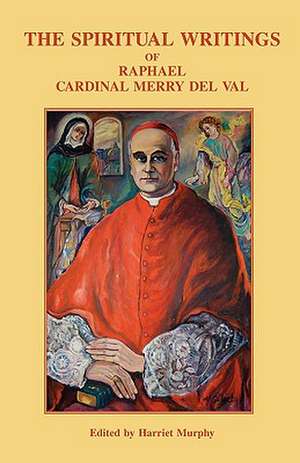 The Spiritual Writings of Raphael Cardinal Merry del Val de Raphael Merry Del Val