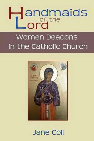 Handmaids of the Lord. Women Deacons in the Catholic Church de Jane Coll