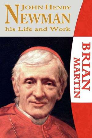 John Henry Newman-His Life and Work de Brian Martin