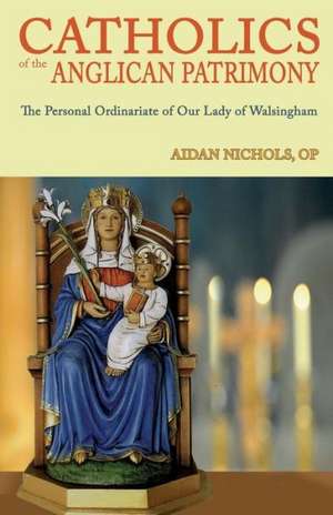 Catholics of the Anglican Patrimony. the Personal Ordinariate of Our Lady of Walsingham de Aidan Nichols