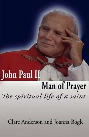 John Paul II, Man of Prayer. the Spiritual Life of a Saint de Clare Anderson