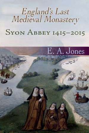 Syon Abbey 1415-2015. England's Last Medieval Monastery de T. Juergens