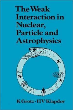 The Weak Interaction in Nuclear, Particle, and Astrophysics de K. Grotz