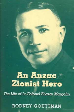 An Anzac Zionist Hero: The Life of LT-Colonel Eliazar Margolin de Rodney Gouttman