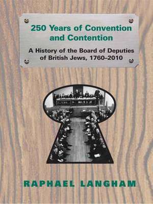 250 Years of Convention and Contention: A History of the Board of Deputies of British Jews, 1760-2010 de Raphael Dr Langham