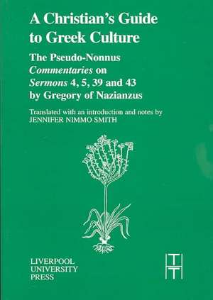 Christian’s Guide to Greek Culture: The Pseudo-Nonnus ‘Commentaries’ on ‘Sermons’ 4, 5, 39 and 43 by Gregory of Nazianus. de Jennifer Nimmo Smith