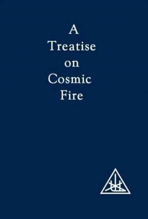 A Treatise on Cosmic Fire de Alice A. Bailey