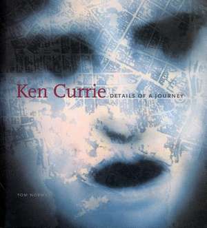 Ken Currie: Details of a Journey de Tom Normand