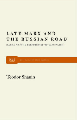 Late Marx and the Russian Road: Marx and the Peripheries of Capitalism de Tedor Shanin