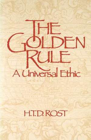 The Golden Rule a Universal Ethic: A Universal Lamp of Guidance de H. T. D. Rost