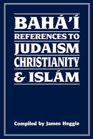 Baha'i References to Judaism Christianity & Islam de James Heggie