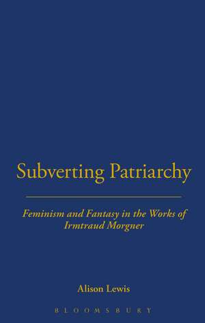 Subverting Patriarchy: Feminism and Fantasy in the Novels of Irmtraud Morgner de Alison Lewis