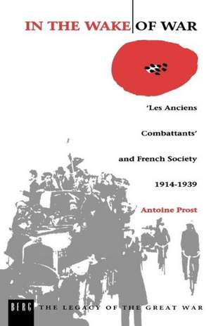 In the Wake of War: `Les Anciens Combattants' and French Society 1914-1939 de Antoine Prost