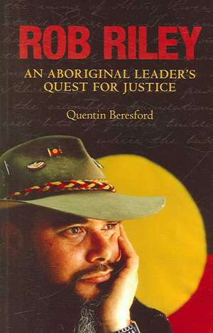 Rob Riley: An Aboriginal Leader's Quest for Justice de Quentin Beresford