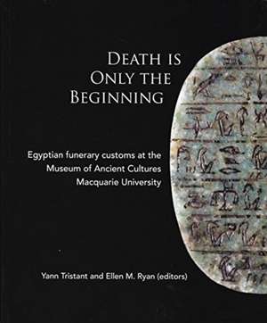 Death Is Only the Beginning: Egyptian Funerary Customs at the Museum of Ancient Cultures Macquarie University de Yann Tristant