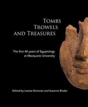 Tombs Trowels and Treasures: The First 40 Years of Egyptology at Macquarie University de Leonie Donovan