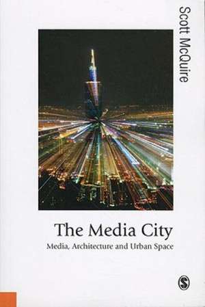 The Media City: Media, Architecture and Urban Space de Scott McQuire