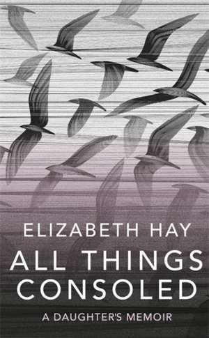 All Things Consoled de Elizabeth Hay