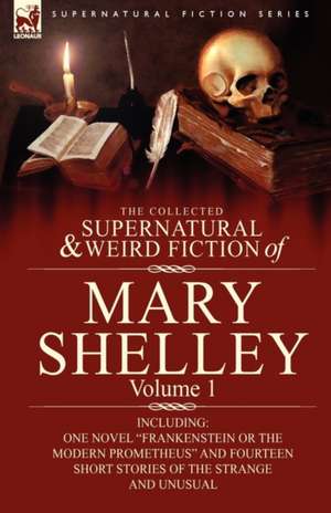 The Collected Supernatural and Weird Fiction of Mary Shelley-Volume 1 de Mary Shelley