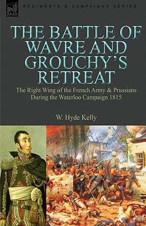 The Battle of Wavre and Grouchy's Retreat de W. Hyde Kelly