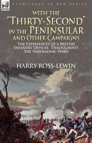 With the Thirty-Second in the Peninsular and Other Campaigns: The Experiences of a British Infantry Officer Throughout the Napoleonic Wars de Harry Ross-Lewin