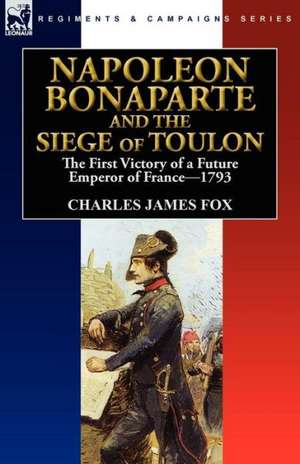 Napoleon Bonaparte and the Siege of Toulon de Charles James Fox