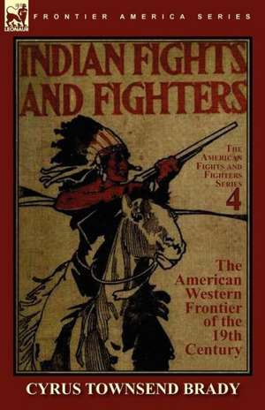 Indian Fights & Fighters of the American Western Frontier of the 19th Century de Cyrus Townsend Brady