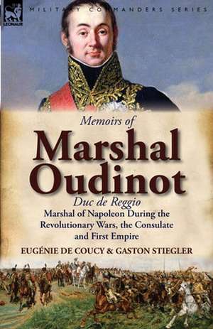 Memoirs of Marshal Oudinot, Duc de Reggio, Marshal of Napoleon During the Revolutionary Wars, the Consulate and First Empire de Eug Nie De Coucy