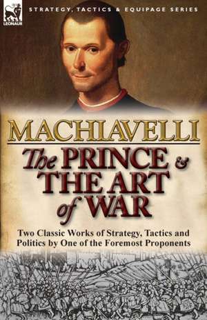 The Prince & the Art of War: Two Classic Works of Strategy, Tactics and Politics by One of the Foremost Proponents de Niccolo Machiavelli