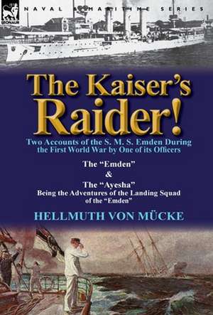 The Kaiser's Raider! Two Accounts of the S. M. S. Emden During the First World War by One of Its Officers de Hellmuth Von M. Cke