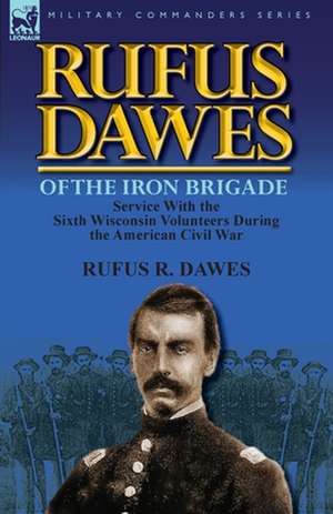 Rufus Dawes of the Iron Brigade de Rufus R. Dawes