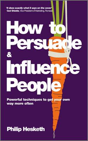 How to Persuade and Influence People – Powerful Techniques To Get Your Own Way More Often de P Hesketh