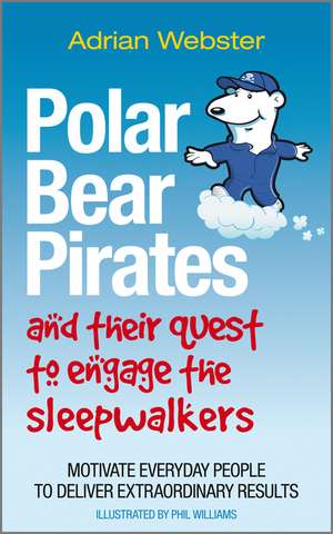 Polar Bear Pirates and Their Quest to Engage the Sleepwalkers – Motivate Everyday People to Deliver Extraordinary Results de A Webster