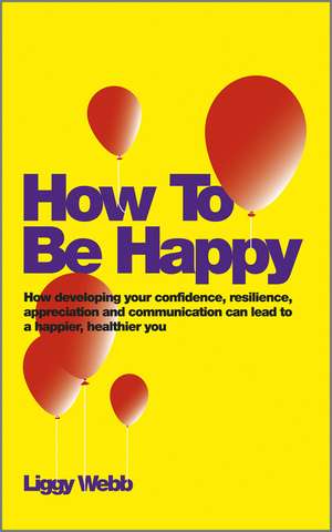 How To Be Happy – Simple Ways to Build Your Confidence and Resilience to Become a Happier, Healthier You de L Webb