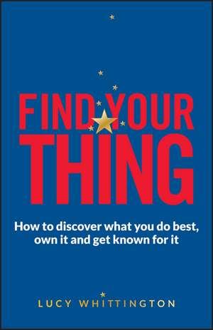 Find Your Thing – How to discover what you do best ,own it and get known for it de L Whittington