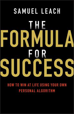 The Formula for Success: How to Win at Life Using Your Own Personal Algorithm de Samuel Leach