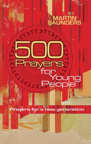 500 Prayers for Young People – Prayers for a new generation de Martin Saunders