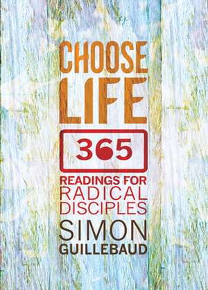 Choose Life – 365 Readings for Radical Disciples de Simon Guillebaud