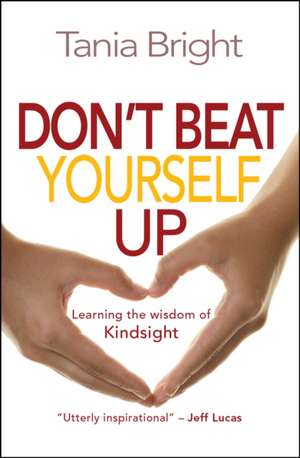 Don`t Beat Yourself Up – Learning the wisdom of Kindsight de Tania Bright