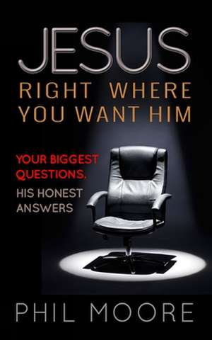 Jesus, Right Where You Want Him – Your Biggest Questions. His Honest Answers. de Phil Moore