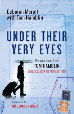 Under Their Very Eyes – The astonishing life of Tom Hamblin, Bible courier to Arab nations de Deborah Meroff