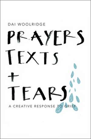 Prayers, Texts and Tears – A creative response to grief de Dai Woolridge