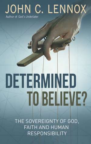 Determined to Believe?: The sovereignty of God, faith and human responsibility de John C. Lennox