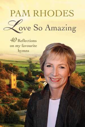 Love So Amazing – 40 reflections on my favourite hymns de Pam Rhodes